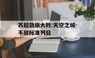苏超劲旅大败:天空之城-不敌标准列日的简单介绍